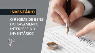 O REGIME DE BENS DO CASAMENTO INTERFERE NO INVENTÁRIO?