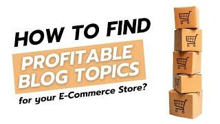 How to Come Up With Profitable Blog Topic Ideas for Your E-Com Store