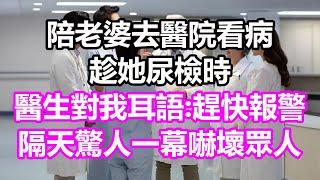 陪老婆去醫院看病，趁她尿檢時，醫生對我耳語:趕快報警！隔天驚人一幕嚇壞眾人，竟然...#淺談人生#民間故事#孝顺#儿女#讀書#養生#深夜淺讀#情感故事#房产#晚年哲理#中老年心語#養老#小嫺說故事