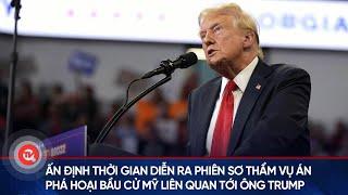 Ấn định thời gian diễn ra phiên sơ thẩm vụ án phá hoại bầu cử Mỹ liên quan tới ông Donald Trump