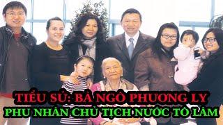 Tiểu Sử : Bà NGÔ PHƯƠNG LY | Phu Nhân Chủ Tịch Nước TÔ LÂM