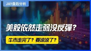 【Jay 收盘报告】美股依然走弱没反弹？牛市走完了？要凉凉了？