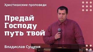 Предай Господу путь твой | Владислав Сущеня | Христианские проповеди