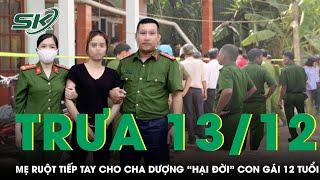 Trưa 13/12: Phẫn nộ mẹ ruột bất nhân tiếp tay cho cha dượng “hại đời” con gái 12 tuổi ở Bình Dương