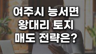 경기도 여주시 능서면 왕대리 토지 매도전략은?