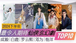 2024下半年最令人期待十部仙侠玄幻剧 美轮美奂 故事全解析 10 most anticipated Chinese Fantasy Dramas and Xianxia Dramas 2024