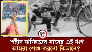 শ’হী’দ নাফিজের মায়ের এই ঋণ আমরা শোধ করবো কীভাবে?