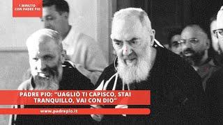 Padre Pio: "Uagliò ti capisco, stai tranquillo, vai con Dio"