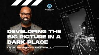 "Developing the Big Picture in a Dark Place" - Rev. Dr. Frederick D. Haynes, III