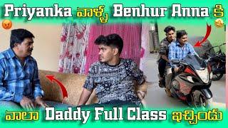 Priyanka వాళ్ళ Benhur Anna కి | వాలా Daddy Full Class ఇచ్చిండు