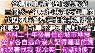 爸媽開車帶著全家去旅遊三個孩子卻只把我遺忘在車內快悶死時警察趕來給我媽電話卻聽到「新車不要砸 讓她等會」不料二十年後居住城市發生地震 #心書時光 #為人處事 #生活經驗 #情感故事 #唯美频道 #爽文