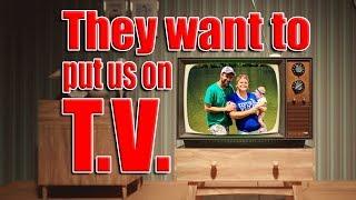 They want to put us on T.V.