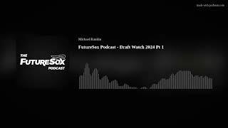 FutureSox Podcast - Draft Watch 2024 Pt 1