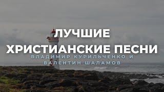 Лучшие Христианские Песни - Владимир Курильченко и Валентин Шаламов - Христианский Сборник
