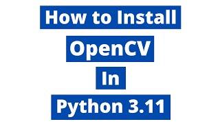 How To Install OpenCV In Python 3.11 (Windows 10) | Latest Version 2023