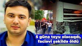 Qəzada vəfat edən Nahidin 5 gün sonra toyu olacaqdı - TƏFƏRRÜATLAR