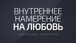 Внутреннее намерение на любовь. Александр Палиенко.