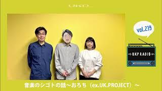 【UKPラジオ】vol.239 音楽のシゴトの話～おろち（ex.UK.PROJECT）～柔軟な気持ちでチャレンジを～