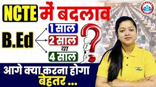 NCTE New Update | B.Ed अब  1 साल/2 साल/4 साल | आगे क्या करना होगा बेहतर? | Details By Kanika ma'am