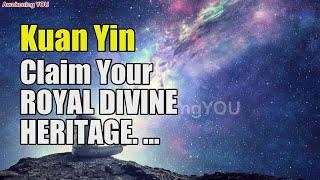 Kuan Yin ~ Claim Your ROYAL DIVINE HERITAGE