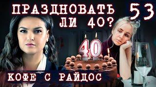 40 лет праздновать или нет? // КОФЕ С РАЙДОС. Эпизод 53