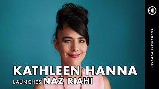 KATHLEEN HANNA launches Naz Riahi | LaunchLeft Podcast