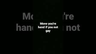 move your hand if you are not gay