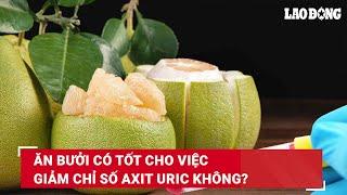 Ăn bưởi có tốt cho việc giảm chỉ số axit uric không? | Báo Lao Động