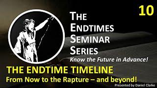THE ENDTIME SEMINAR SERIES Video 10 THE ENDTIME TIMELINE From Now to the Rapture and beyond!