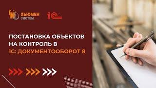 Постановка объектов на контроль | 1С Документооборот | Хьюмен систем