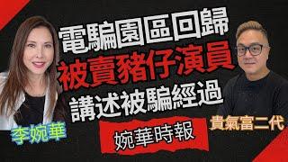 電騙園區回歸 被賣豬仔演員講述被騙經過 婉華時報 主持：李婉華 貴氣富二代