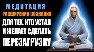 Медитация - Расширения Сознания | Для тех, кто Устал и Желает Сделать Перезагрузку 