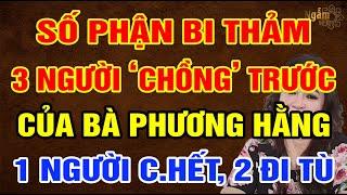 Số Phận Bi Thảm 3 NGƯỜI “CHỒNG” Trước Của Bà PHƯƠNG HẰNG: 1 Người C.HẾT, 2 Người ĐI TÙ | Ngẫm Sử Thi