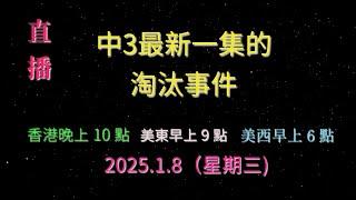 直播 ! 2025.1.8（星期三) 香港晚上10點 , 美東早上9點 , 美西早上6點, 中3最新一集的淘汰事件 .