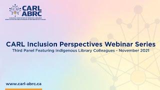 CARL Inclusion Perspectives Webinar Series: Third Panel Featuring Indigenous Library Colleagues