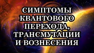 ЧТО НАС ОЖИДАЕТ? СИМПТОМЫ КВАНТОВОГО ПЕРЕХОДА, ТРАНСМУТАЦИИ И ВОЗНЕСЕНИЯ. ГЛОБАЛЬНАЯ ТРАНСФОРМАЦИЯ.