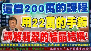 這堂200萬的課程，用22萬的翡翠手鐲來講解翡翠的結晶結構...