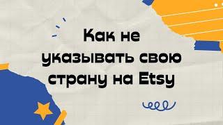 Как не указывать свою страну на Etsy - простой легальный способ убрать местоположение магазина