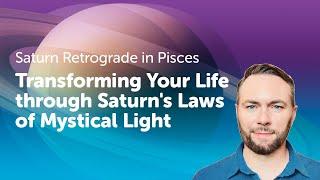 Saturn Retrograde in Pisces - Transforming Your Life through Saturn's Laws of Mystical Light