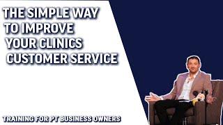 The Simple Way To Improve Your Clinics Customer Service | Training For PT Business Owners