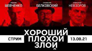 ХОРОШИЙ / ПЛОХОЙ / ЗЛОЙ. Александр Невзоров, Максим Шевченко, Станислав Белковский. СТРИМ 13.08.2021