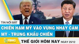 Tin thế giới mới nhất 25/12 | Chiến hạm Mỹ vào vùng nhạy cảm, Mỹ Trung khẩu chiến | FBNC