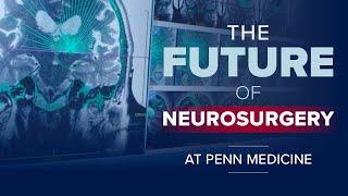 Not Just Brain Surgery: The Future of Neurosurgery at Penn Medicine