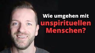 Wie umgehen mit unspirituellen / unbewussten Menschen?