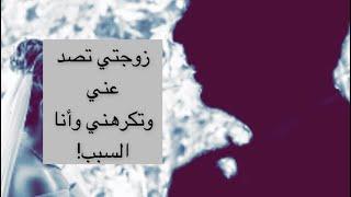 قصص مختلفه عنهم : زوجتي تصد عني وتكرهني وانا السبب!