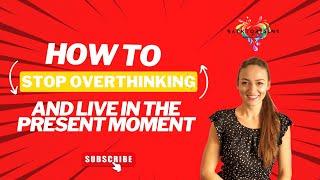 How to STOP OVERTHINKING and live in the PRESENT MOMENT