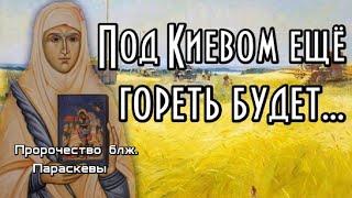 Пророчество блж.  Параскева. Под Киевом ещё гореть будет