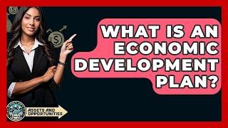 What Is An Economic Development Plan? - AssetsandOpportunity.org