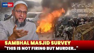 AIMIM chief Owaisi slams Sambhal violence, Demands justice for victims of police brutality