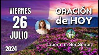 ORACIÓN DE LA MAÑANA DE HOY VIERNES 26 DE JULIO – LIBERA MI SER SEÑOR – OREMOS CON AMOR